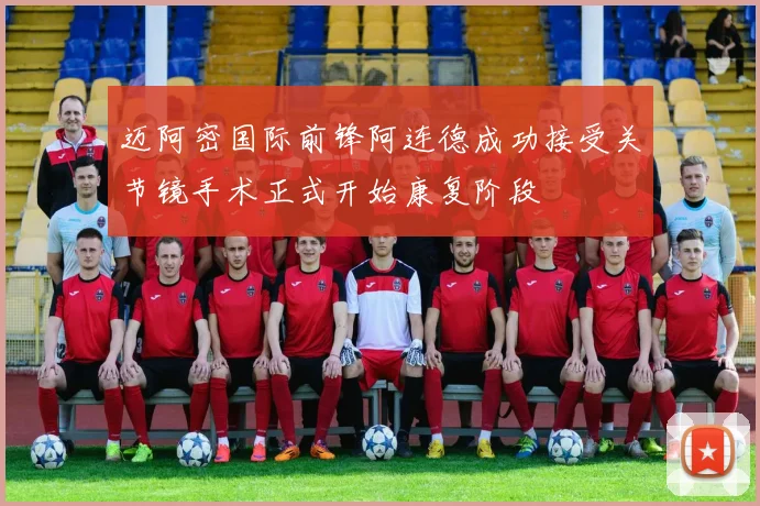 迈阿密国际前锋阿连德成功接受关节镜手术正式开始康复阶段