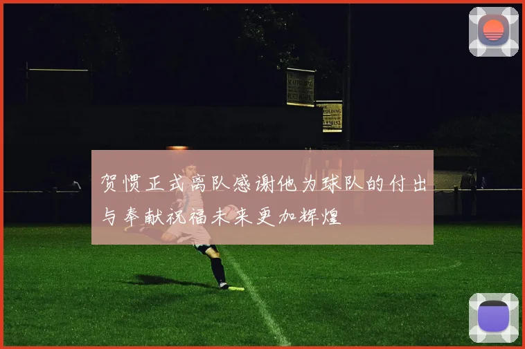 贺惯正式离队感谢他为球队的付出与奉献祝福未来更加辉煌