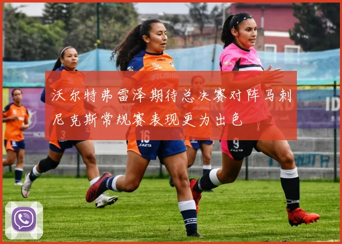 沃尔特弗雷泽期待总决赛对阵马刺尼克斯常规赛表现更为出色