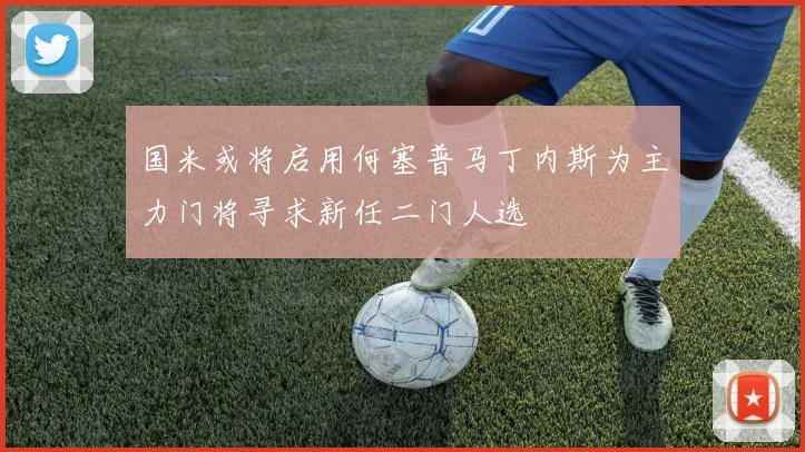 国米或将启用何塞普马丁内斯为主力门将寻求新任二门人选