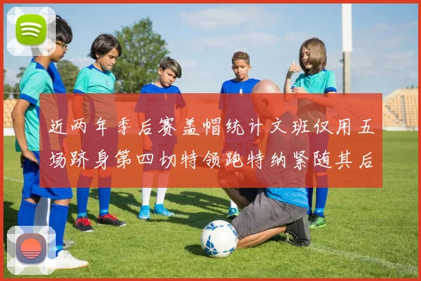 近两年季后赛盖帽统计文班仅用五场跻身第四切特领跑特纳紧随其后