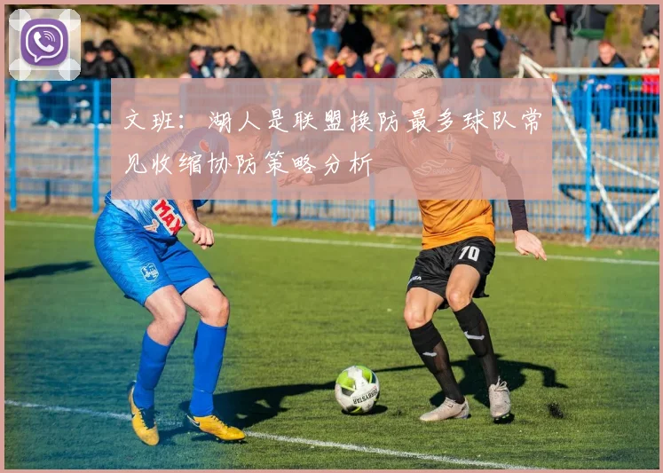 文班：湖人是联盟换防最多球队常见收缩协防策略分析