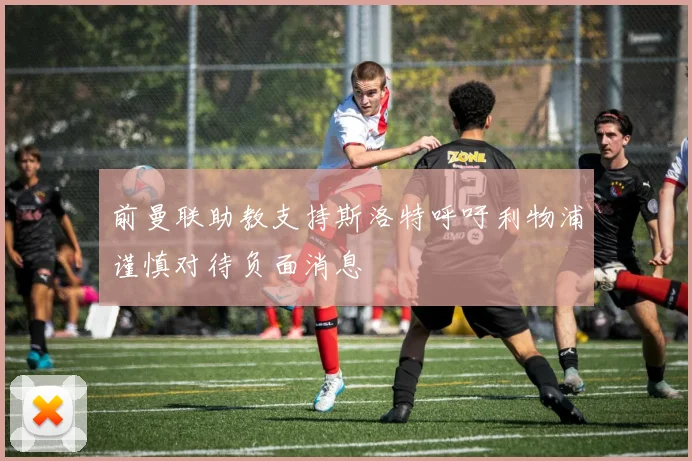 前曼联助教支持斯洛特呼吁利物浦谨慎对待负面消息