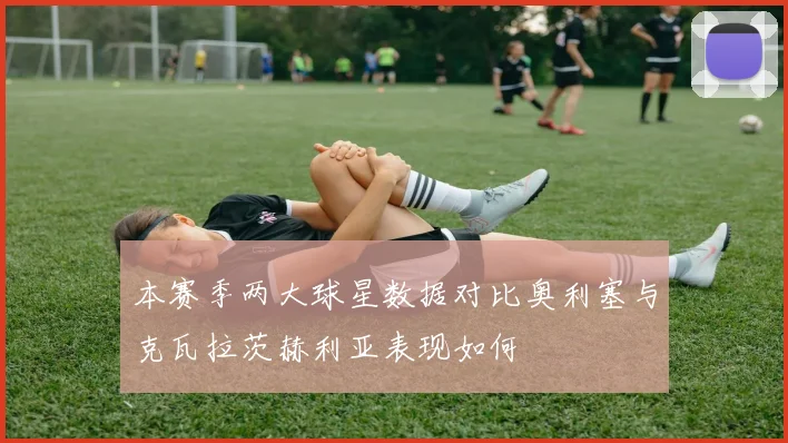 本赛季两大球星数据对比奥利塞与克瓦拉茨赫利亚表现如何