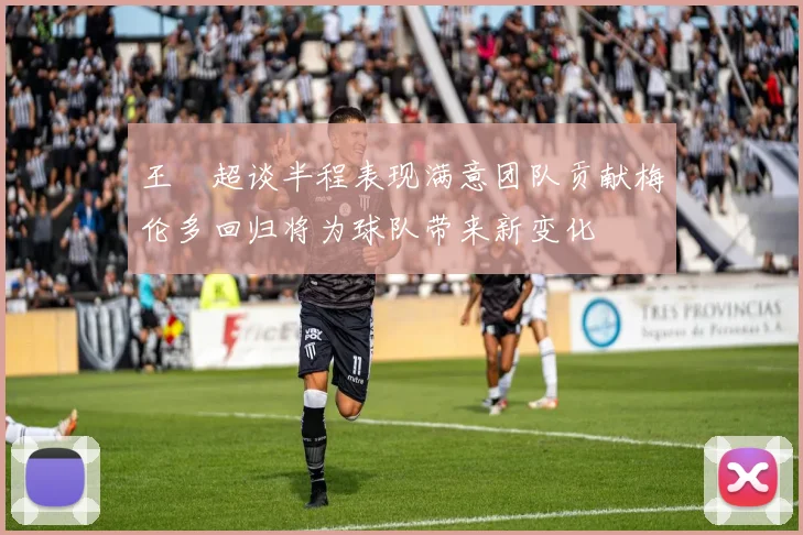 王燊超谈半程表现满意团队贡献梅伦多回归将为球队带来新变化