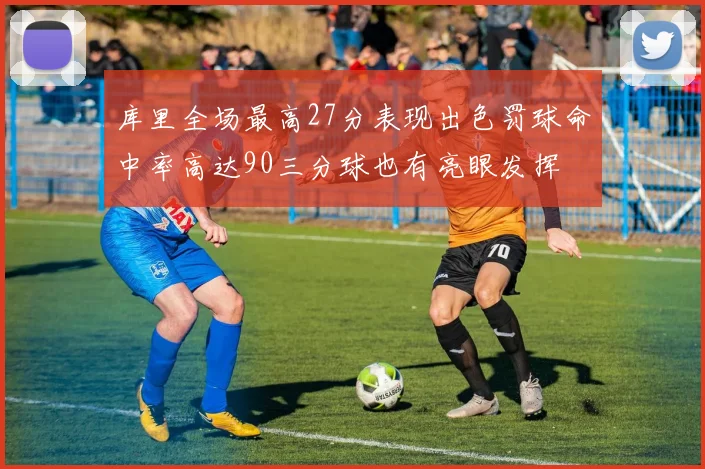 库里全场最高27分表现出色罚球命中率高达90三分球也有亮眼发挥