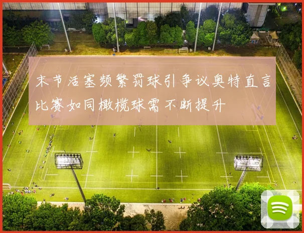末节活塞频繁罚球引争议奥特直言比赛如同橄榄球需不断提升