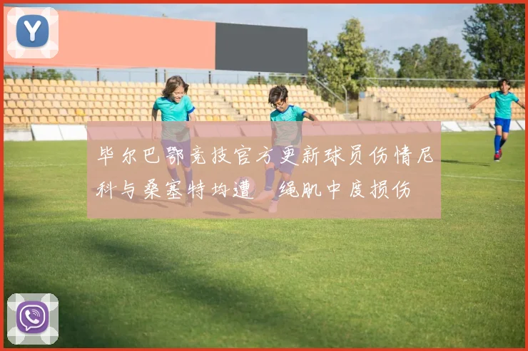 毕尔巴鄂竞技官方更新球员伤情尼科与桑塞特均遭腘绳肌中度损伤